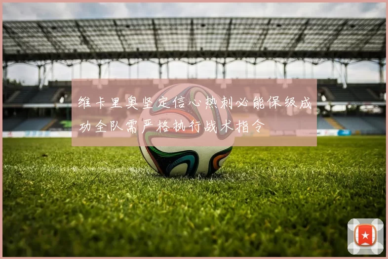 维卡里奥坚定信心热刺必能保级成功全队需严格执行战术指令