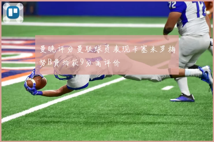 曼晚评分曼联球员表现卡塞米罗梅努B费均获9分高评价