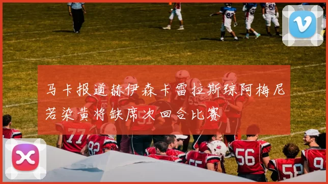 马卡报道赫伊森卡雷拉斯琼阿梅尼若染黄将缺席次回合比赛