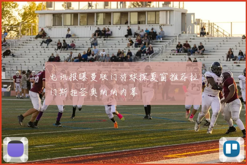 电讯报曝曼联门将球探夏窗推荐拉门斯拒签奥纳纳内幕