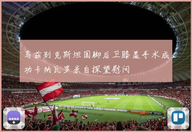 乌兹别克斯坦国脚后卫膝盖手术成功卡纳瓦罗亲自探望慰问
