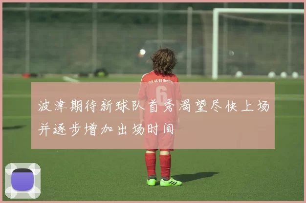 波津期待新球队首秀渴望尽快上场并逐步增加出场时间